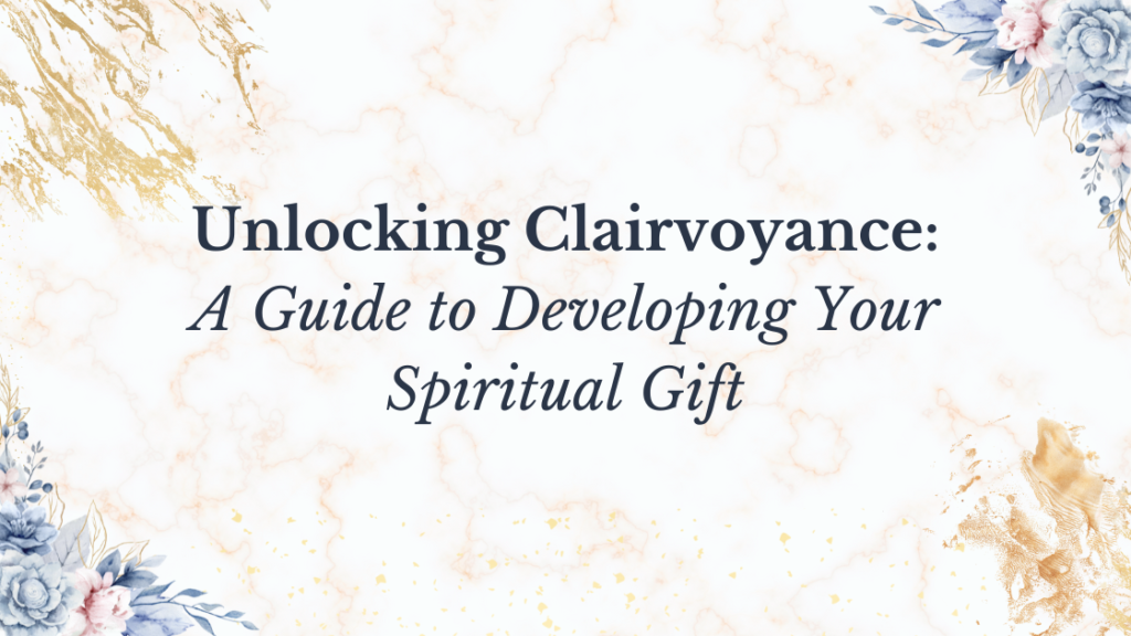 Unlocking Clairvoyance: A Guide to Developing Your Spiritual Gift